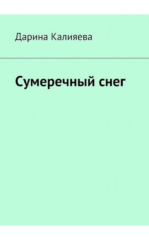 Обложка книги «Сумеречный снег» автора Дариной Калияевы. ISBN 9785449092137.