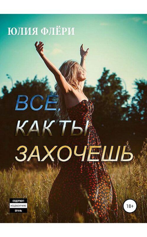 Обложка книги «Всё, как ты захочешь» автора Юлии Флёри издание 2019 года.