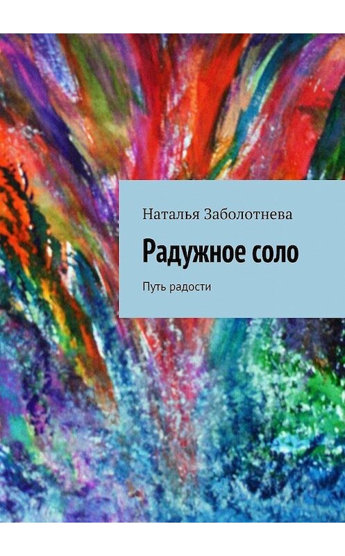 Обложка книги «Радужное соло. Путь радости» автора Натальи Заболотневы. ISBN 9785448314919.