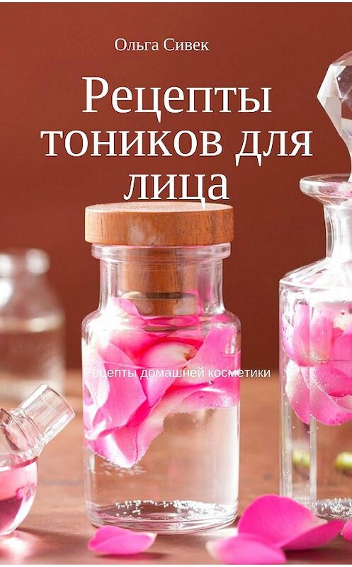 Обложка книги «Рецепты тоников для лица» автора Ольги Сивька.
