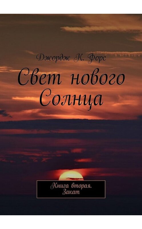 Обложка книги «Свет нового Солнца. Книга вторая. Закат» автора Джордж К. Форса. ISBN 9785449084934.