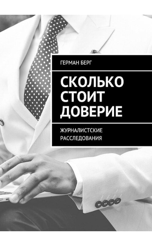 Обложка книги «Сколько стоит доверие. Журналистские расследования» автора Германа Берга. ISBN 9785449076625.