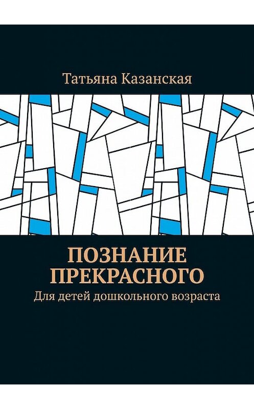 Обложка книги «Познание прекрасного. Для детей дошкольного возраста» автора Татьяны Казанская. ISBN 9785449622822.