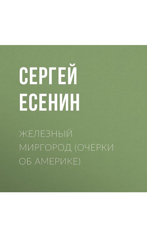 Обложка аудиокниги «Железный Миргород (очерки об Америке)» автора Сергея Есенина.