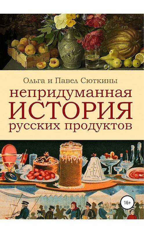 Обложка книги «Непридуманная история русских продуктов» автора  издание 2019 года.