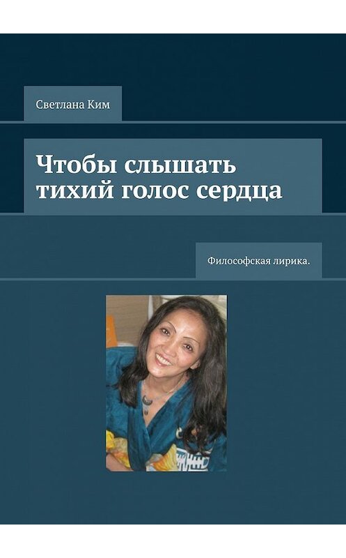 Обложка книги «Чтобы слышать тихий голос сердца. Философская лирика» автора Светланы Ким. ISBN 9785449641113.