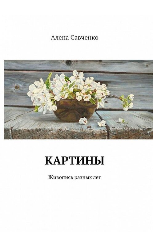 Обложка книги «Картины. Живопись разных лет» автора Алены Савченко. ISBN 9785005126511.