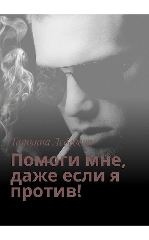 Обложка книги «Помоги мне, даже если я против!» автора Татьяны Лебедевы. ISBN 9785449358684.