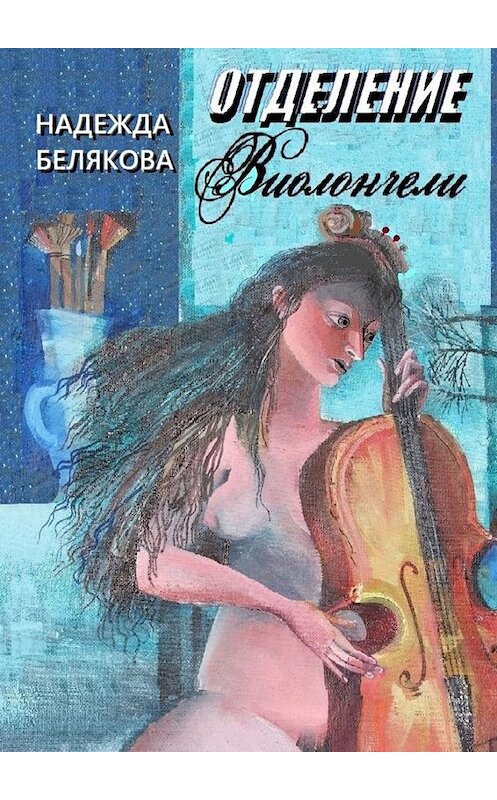 Обложка книги «Отделение виолончели» автора Надежды Белякова. ISBN 9785005033376.