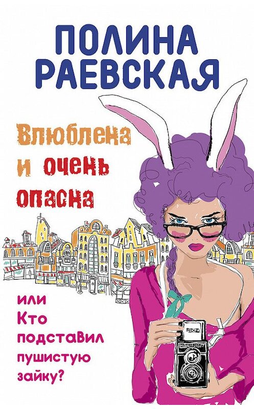 Обложка книги «Влюблена и очень опасна» автора Полиной Раевская издание 2015 года. ISBN 9785699827930.