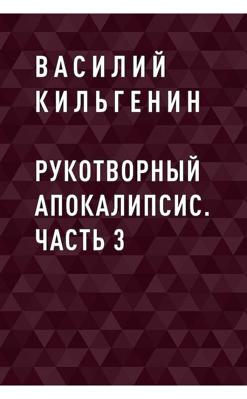 Обложка книги «Рукотворный апокалипсис. Часть 3» автора Василия Кильгенина.