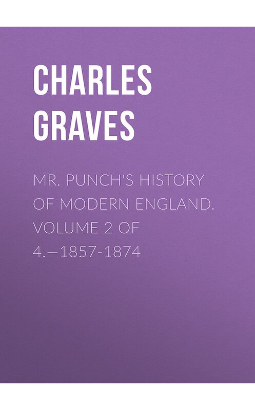 Обложка книги «Mr. Punch's History of Modern England. Volume 2 of 4.—1857-1874» автора Charles Graves.