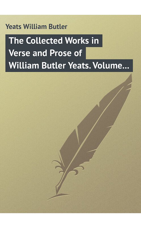 Обложка книги «The Collected Works in Verse and Prose of William Butler Yeats. Volume 3 of 8. The Countess Cathleen. The Land of Heart's Desire. The Unicorn from the Stars» автора William Butler Yeats.