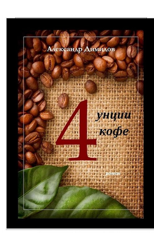 Обложка книги «Четыре унции кофе» автора Александра Димидова. ISBN 9785449658814.