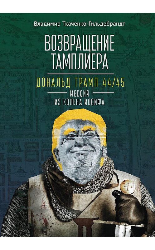 Обложка книги «Возвращение тамплиера. Дональд Трамп 44/45 – мессия из колена Иосифа» автора Владимира Ткаченко-Гильдебрандта. ISBN 9785001650751.