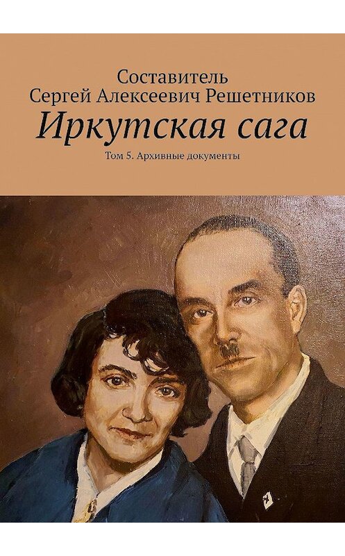 Обложка книги «Иркутская сага. Том 5. Архивные документы» автора Светланы Булкины. ISBN 9785449827760.