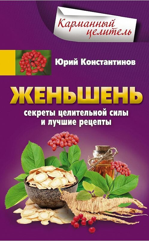 Обложка книги «Женьшень. Секреты целительной силы и лучшие рецепты» автора Юрия Константинова издание 2017 года. ISBN 9785227068705.