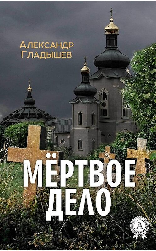 Обложка книги «Мёртвое дело» автора Александра Гладышева издание 2017 года.