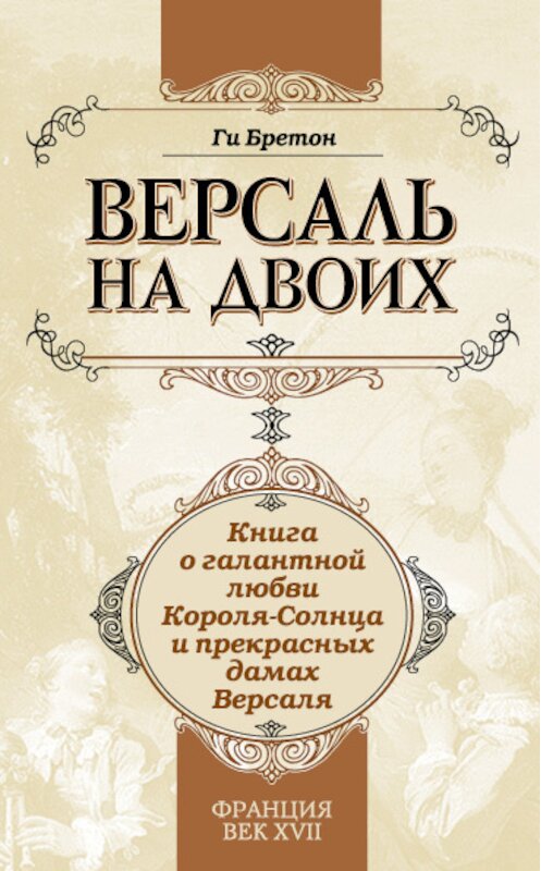 Обложка книги «Версаль на двоих. Книга о галантной любви Короля-Солнца и прекрасных дамах Версаля» автора Ги Бретона издание 2009 года. ISBN 9785699384334.