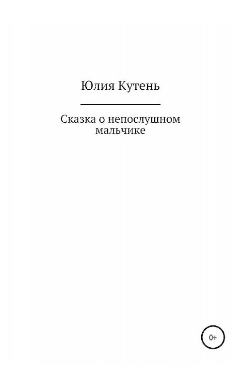 Обложка книги «Сказка о непослушном мальчике» автора Юлии Кутеня издание 2019 года.