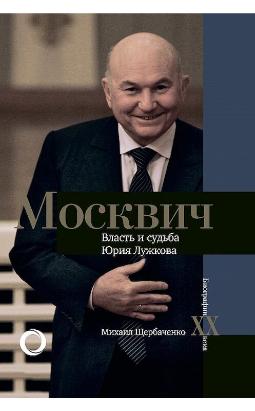 Обложка книги «Москвич. Власть и судьба Юрия Лужкова» автора Михаил Щербаченко издание 2020 года. ISBN 9785171218614.