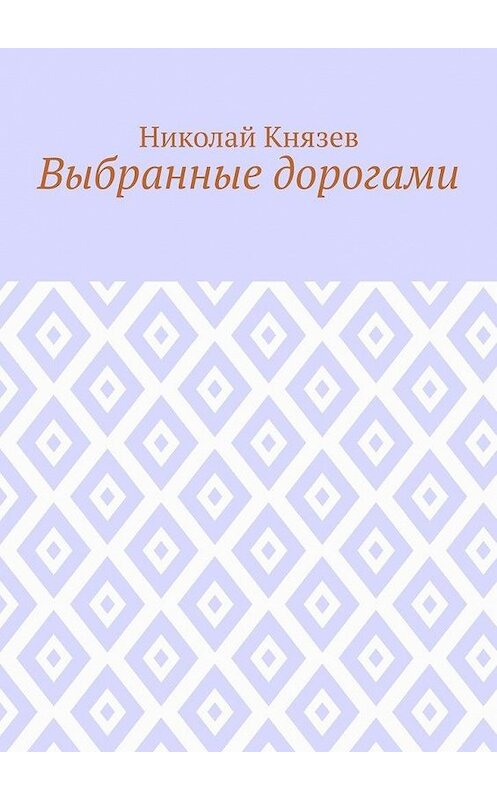 Обложка книги «Выбранные дорогами» автора Николая Князева. ISBN 9785005127075.