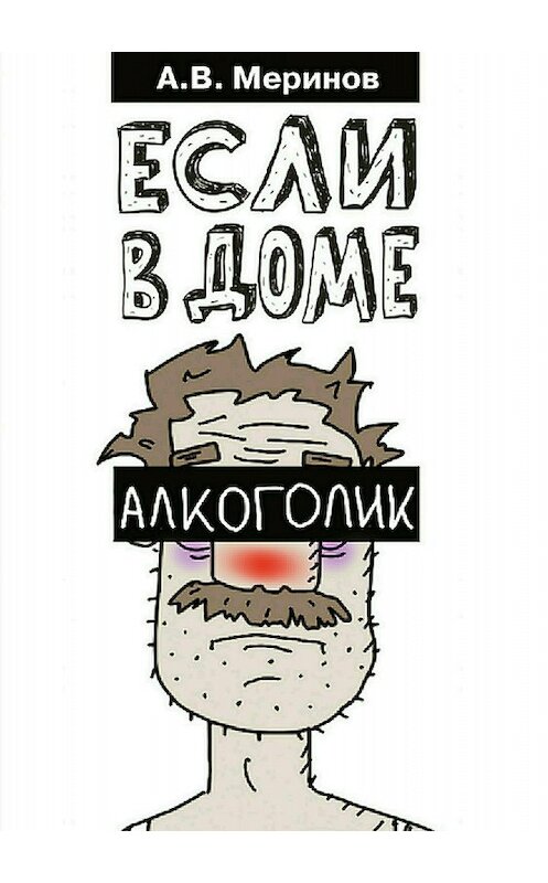 Обложка книги «Если в доме алкоголик» автора Алексея Меринова издание 2017 года.