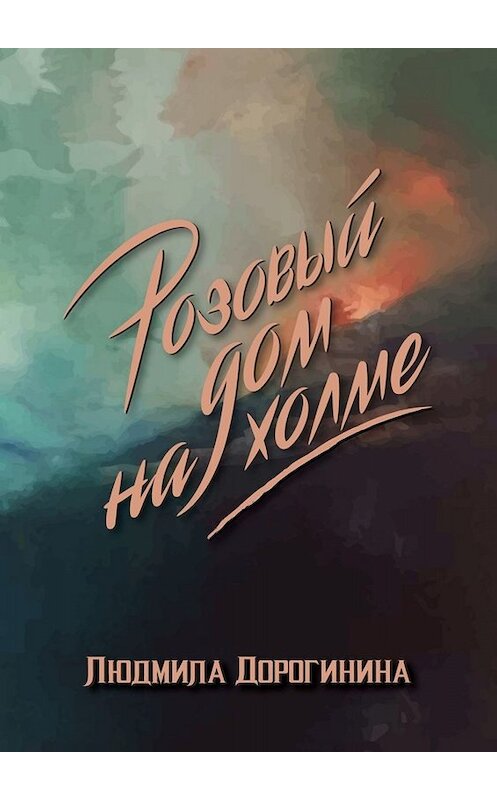Обложка книги «Розовый дом на холме» автора Людмилы Дорогинины. ISBN 9785449845818.