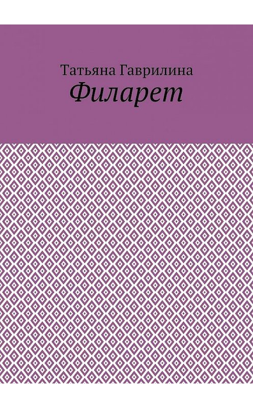 Обложка книги «Филарет. Историческая повесть в стихах» автора Татьяны Гаврилины. ISBN 9785449082848.