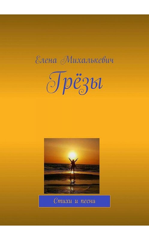 Обложка книги «Грёзы. Стихи и песни» автора Елены Михалькевичи. ISBN 9785448326318.