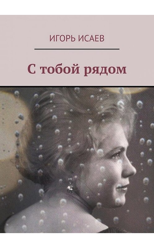 Обложка книги «С тобой рядом» автора Игоря Исаева. ISBN 9785447472511.