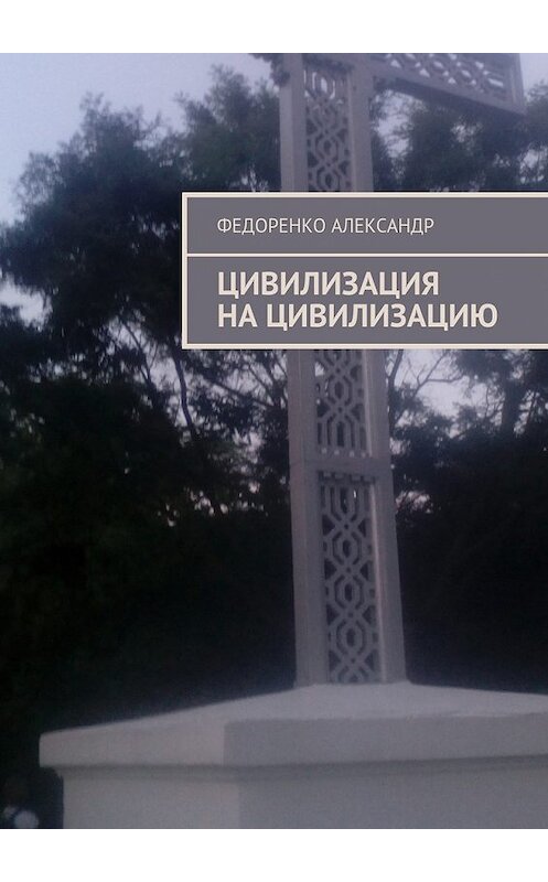 Обложка книги «Цивилизация на цивилизацию» автора Александр Федоренко. ISBN 9785448310744.