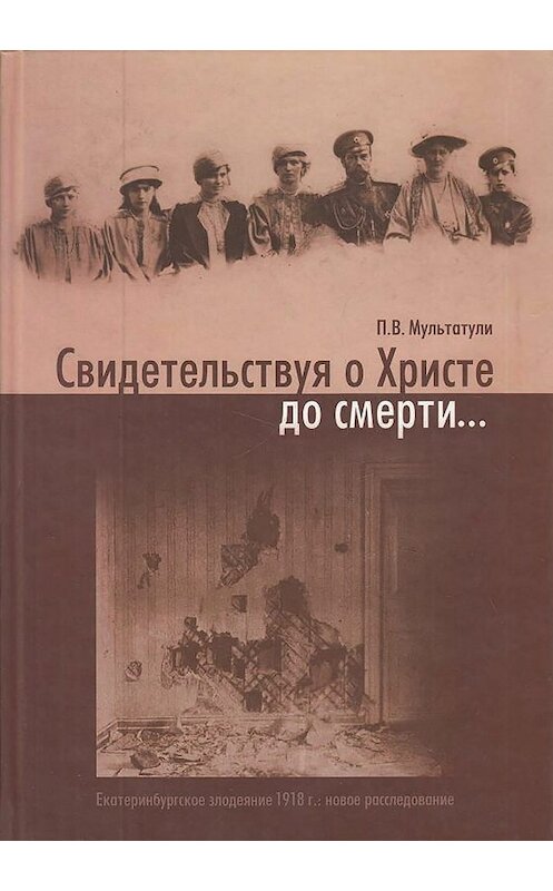 Обложка книги «Свидетельствуя о Христе до смерти… Екатеринбургское злодеяние 1918 г.: новое расследование» автора Петр Мультатули издание 2006 года. ISBN 5786900636.