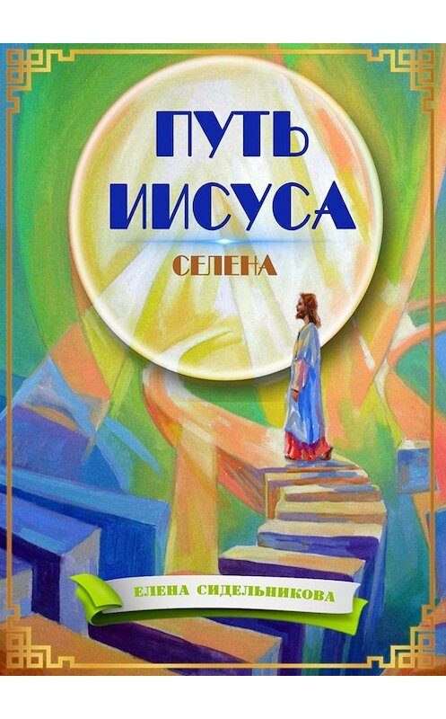 Обложка книги «Путь Иисуса» автора Елены Сидельниковы. ISBN 9785449666222.