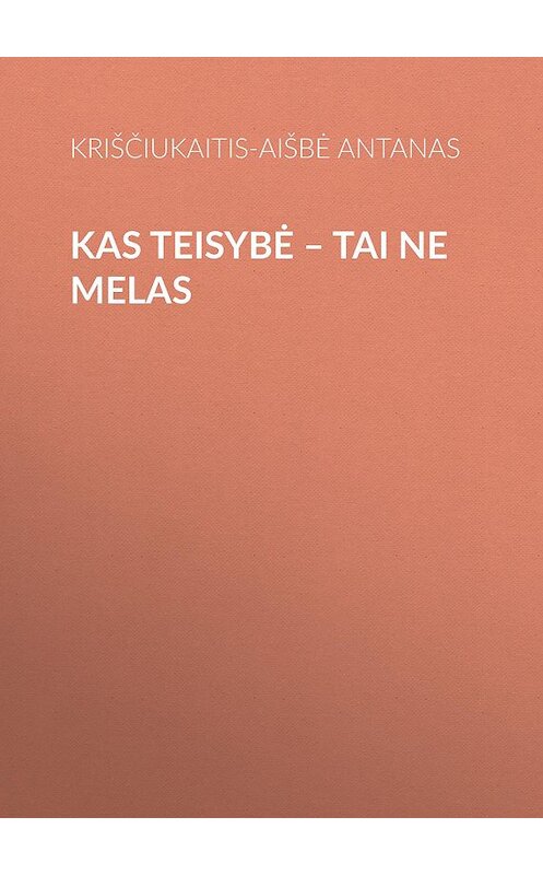 Обложка книги «Kas teisybė – tai ne melas» автора Kriščiukaitis-Aišbė Antanas.