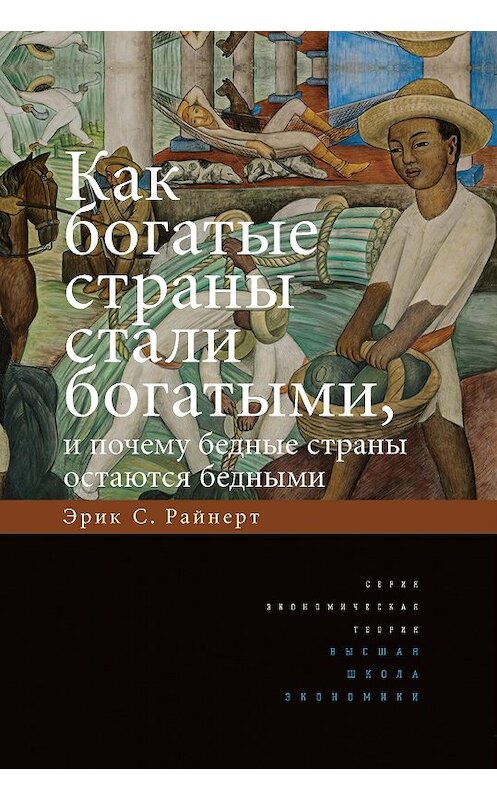 Обложка книги «Как богатые страны стали богатыми, и почему бедные страны остаются бедными» автора Эрика Райнерта издание 2018 года. ISBN 9785759817802.