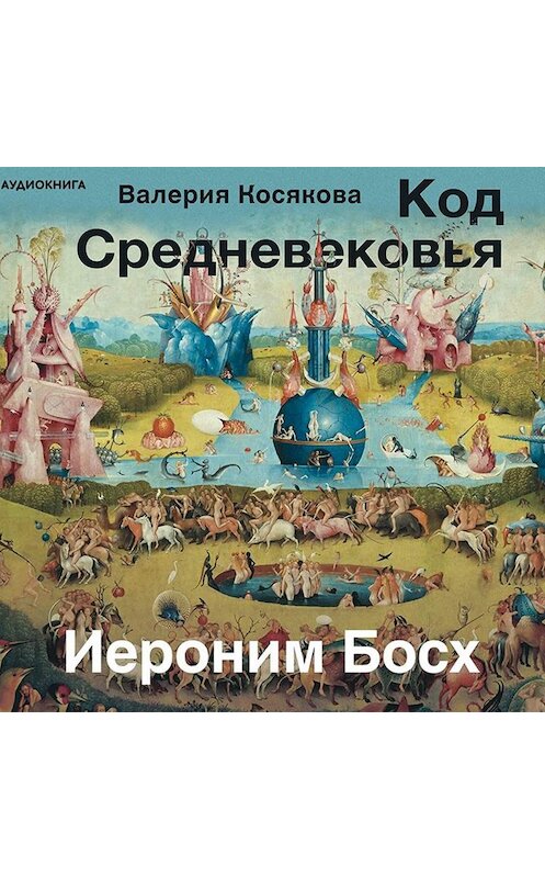 Обложка аудиокниги «Код средневековья. Иероним Босх» автора Валерии Косяковы.