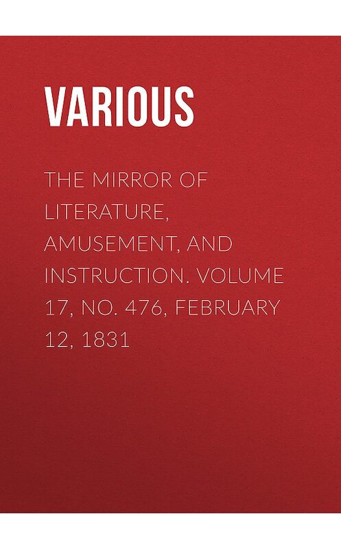 Обложка книги «The Mirror of Literature, Amusement, and Instruction. Volume 17, No. 476, February 12, 1831» автора Various.
