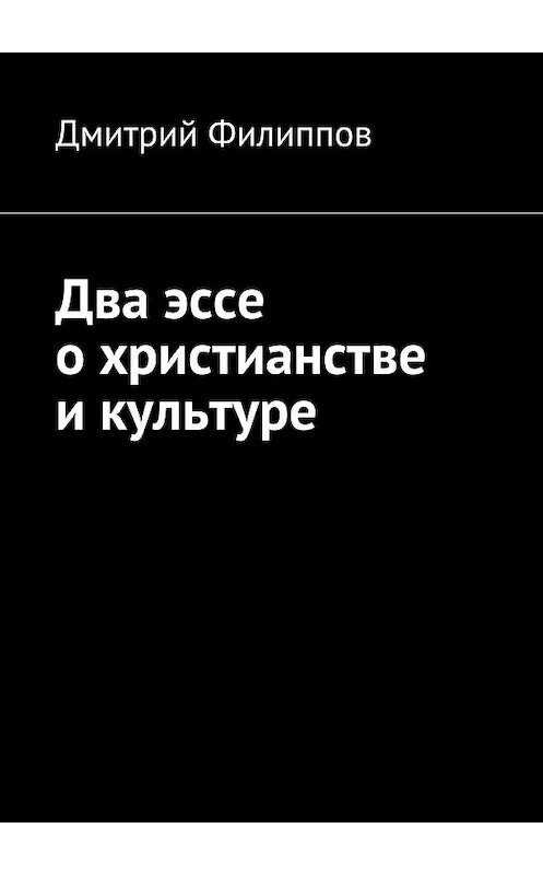 Обложка книги «Два эссе о христианстве и культуре» автора Дмитрия Филиппова. ISBN 9785447432393.