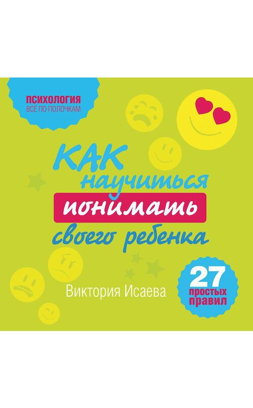 Обложка аудиокниги «Как научиться понимать своего ребенка: 27 простых правил» автора Виктории Исаевы.