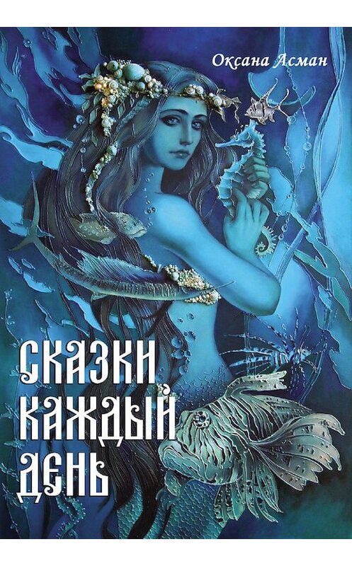 Обложка книги «Сказки каждый день» автора Оксаны Асман издание 2016 года. ISBN 9785990836518.