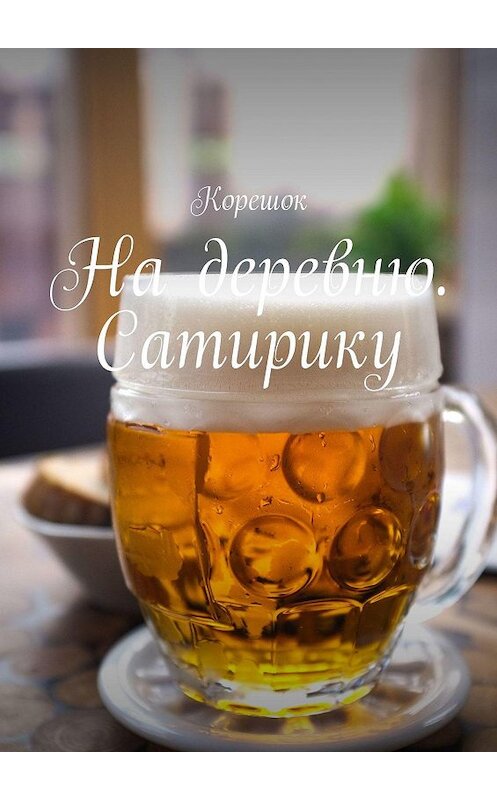 Обложка книги «На деревню. Сатирику» автора Корешока. ISBN 9785448357480.