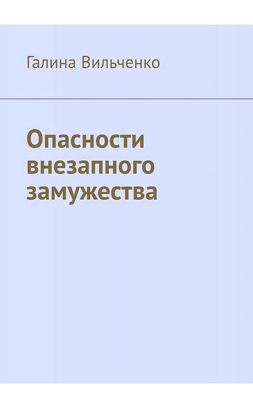 Обложка книги «Опасности внезапного замужества» автора Галиной Вильченко. ISBN 9785449659705.