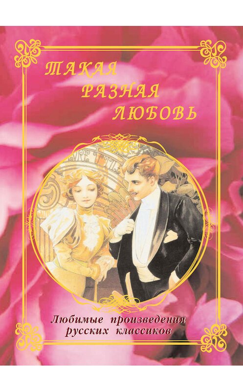 Обложка книги «Такая разная любовь. Любимые произведения русских классиков (сборник)» автора Неустановленного Автора. ISBN 9785779320849.