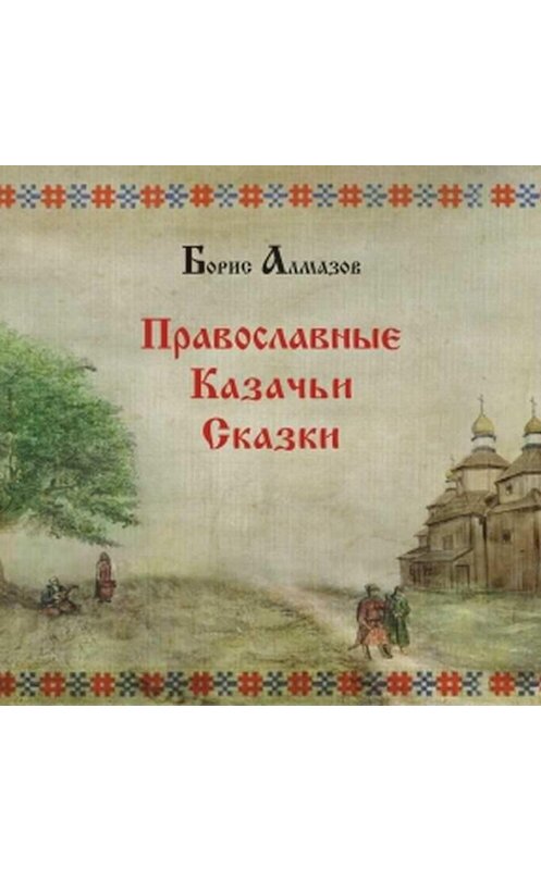 Обложка аудиокниги «Православные казачьи сказки» автора Бориса Алмазова.