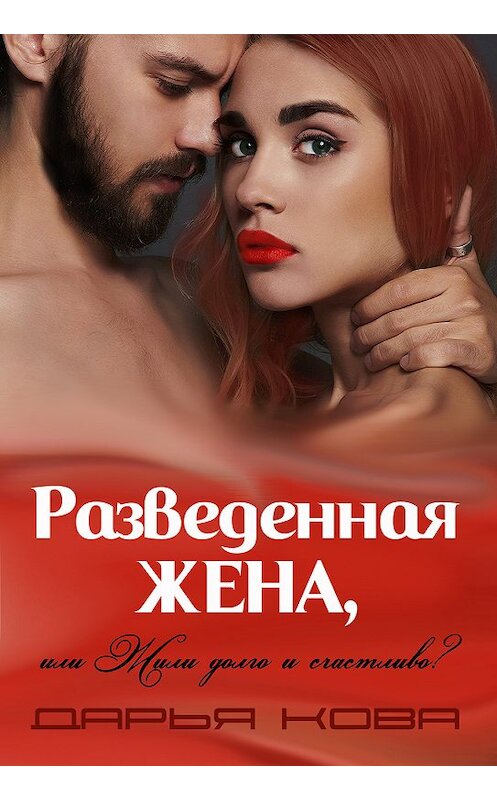 Обложка книги «Разведенная жена, или Жили долго и счастливо? vol.1» автора Дарьи Ковы издание 2017 года.