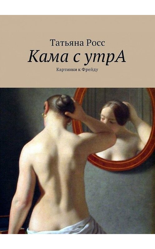 Обложка книги «Кама с утрА. Картинки к Фрейду» автора Татьяны Росс. ISBN 9785447404208.