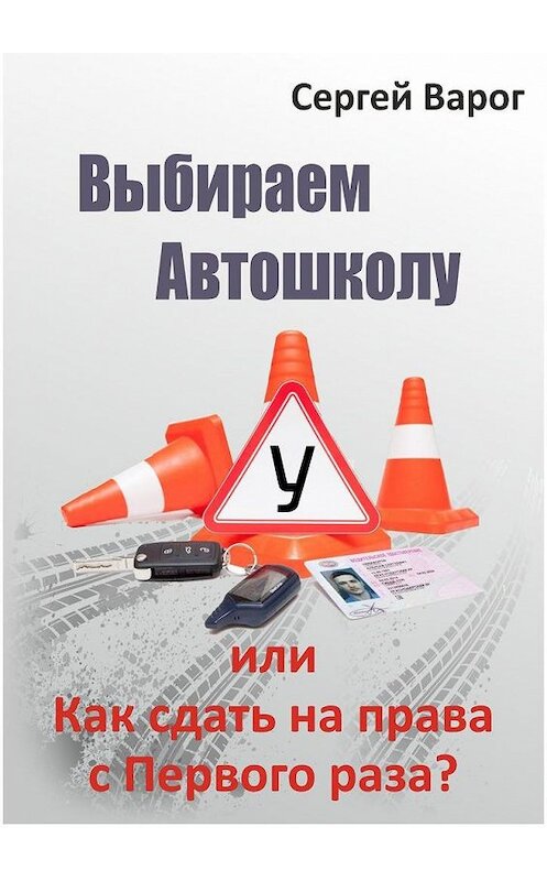 Обложка книги «Выбираем автошколу, или Как сдать на права с первого раза?» автора Сергея Варога. ISBN 9785449306654.