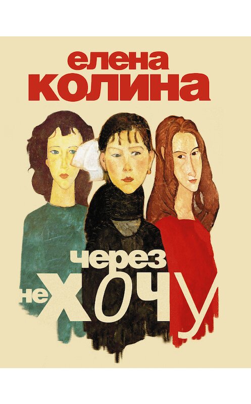 Обложка книги «Через не хочу» автора Елены Колины издание 2015 года. ISBN 9785170889457.