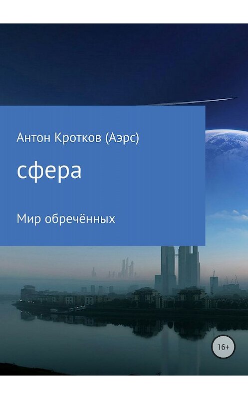 Обложка книги «Сфера. Мир обречённых» автора Антона Кроткова (аэрс) издание 2018 года.